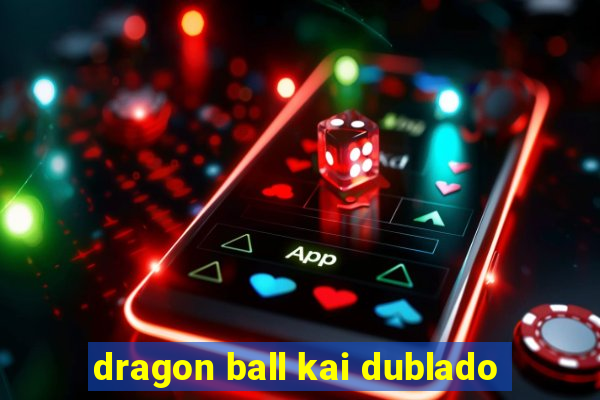 dragon ball kai dublado