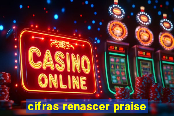 cifras renascer praise