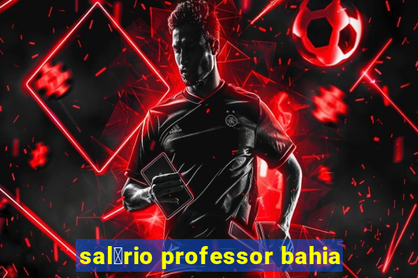 sal谩rio professor bahia