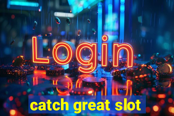 catch great slot