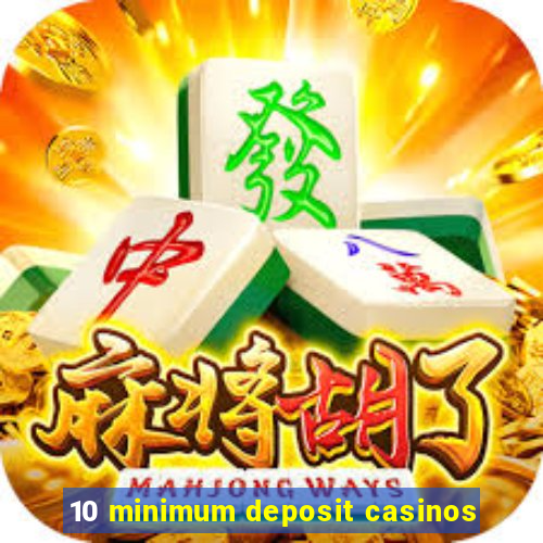 10 minimum deposit casinos