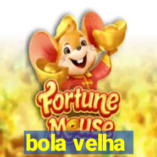 bola velha