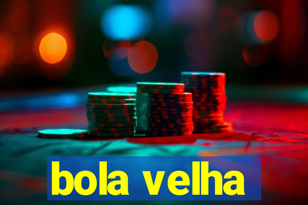 bola velha