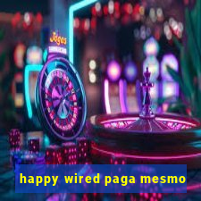 happy wired paga mesmo