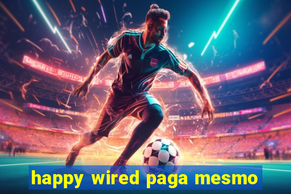 happy wired paga mesmo