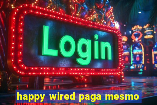 happy wired paga mesmo