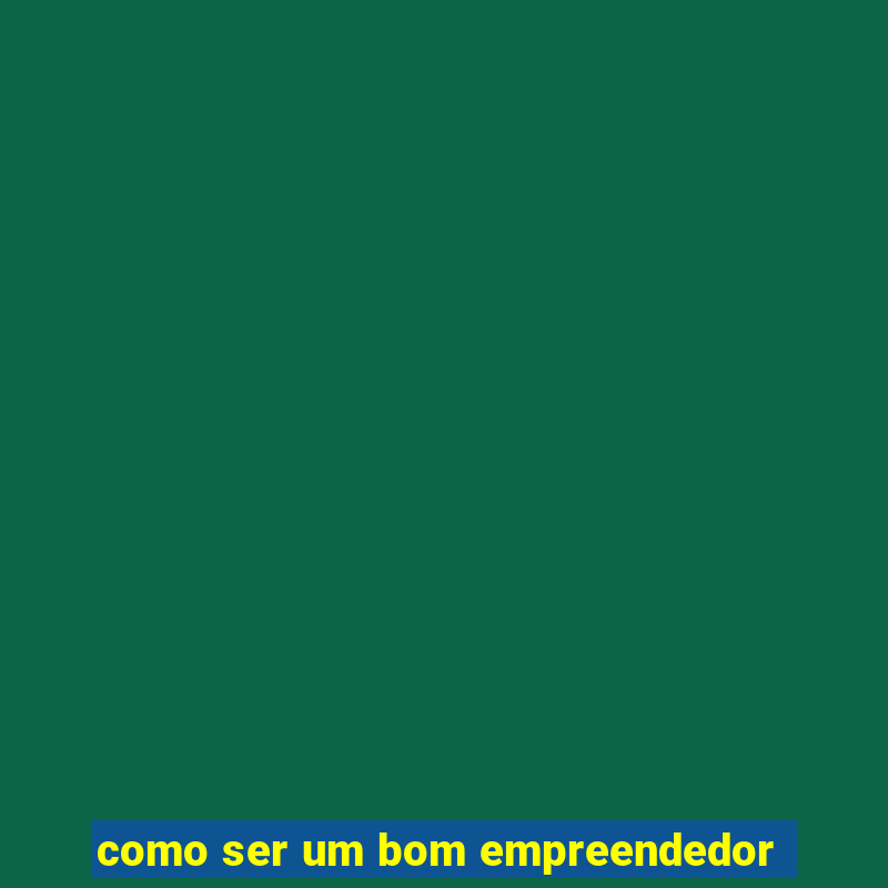 como ser um bom empreendedor