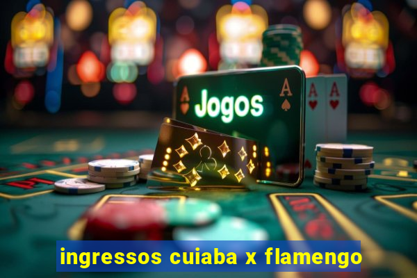 ingressos cuiaba x flamengo