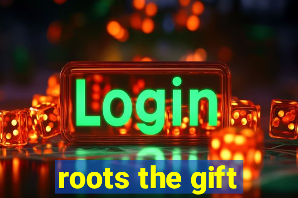 roots the gift