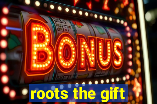 roots the gift