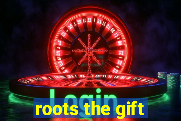 roots the gift