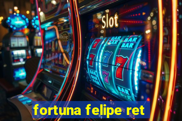 fortuna felipe ret