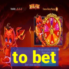 to bet