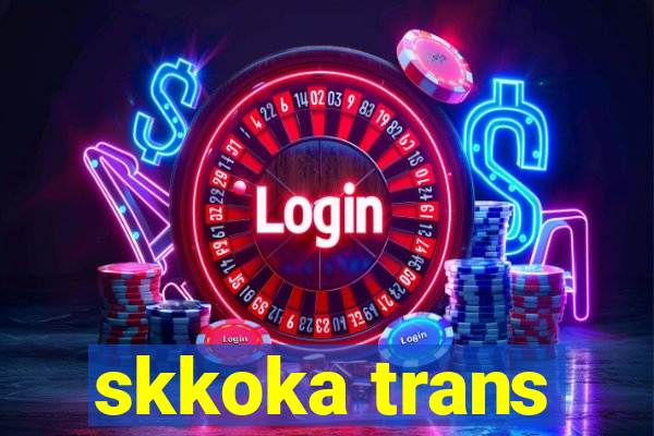 skkoka trans