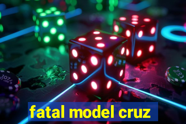 fatal model cruz