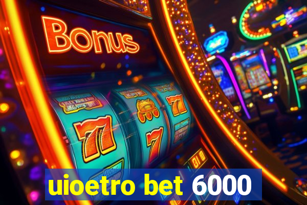 uioetro bet 6000