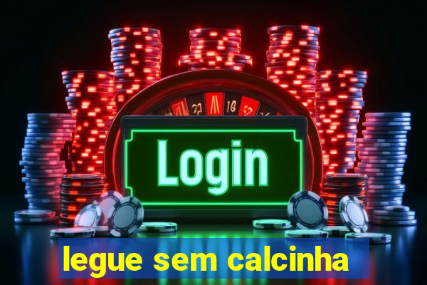 legue sem calcinha