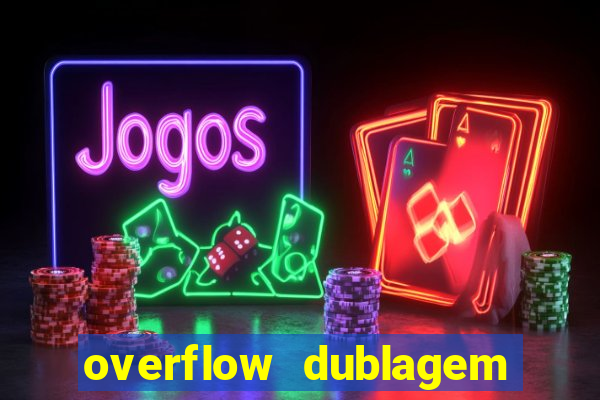 overflow dublagem em português