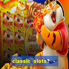 classic slots? - casino games