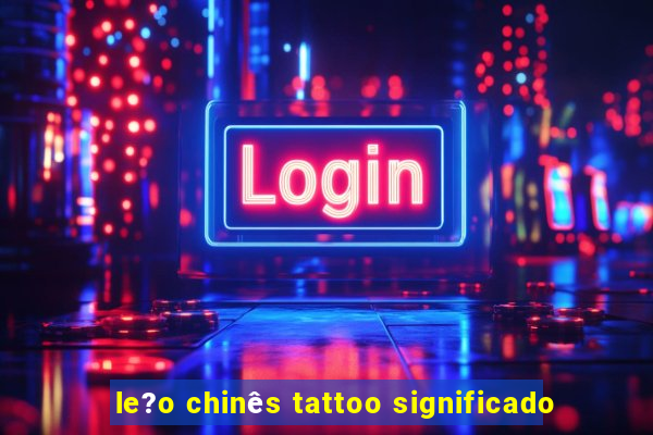 le?o chinês tattoo significado