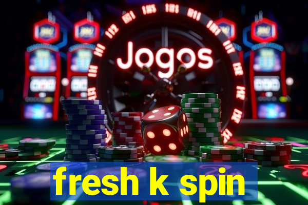 fresh k spin