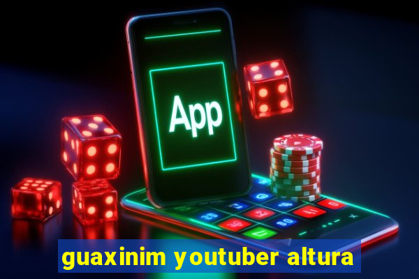 guaxinim youtuber altura