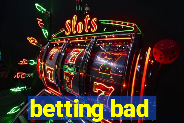 betting bad