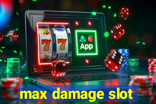 max damage slot