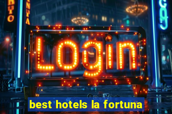 best hotels la fortuna