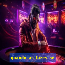 quando as luzes se apagam redecanais