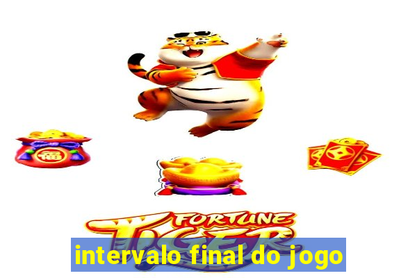 intervalo final do jogo