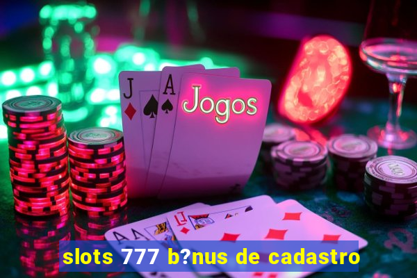 slots 777 b?nus de cadastro