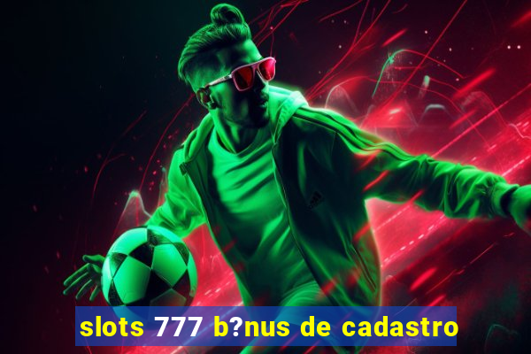 slots 777 b?nus de cadastro