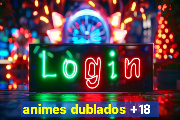 animes dublados +18