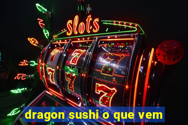 dragon sushi o que vem