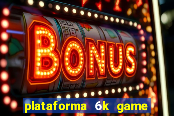 plataforma 6k game é confiável