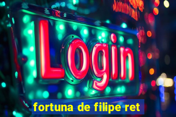 fortuna de filipe ret