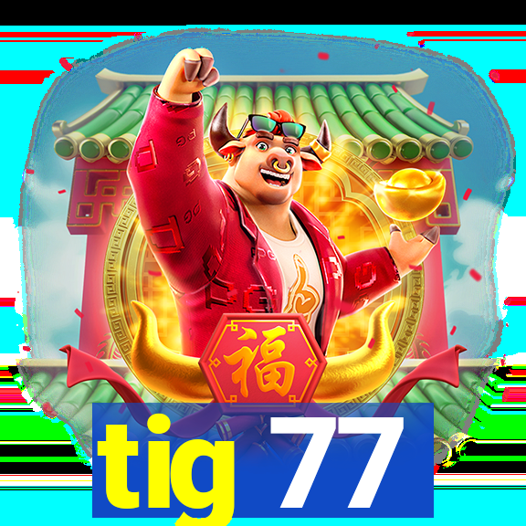 tig 77