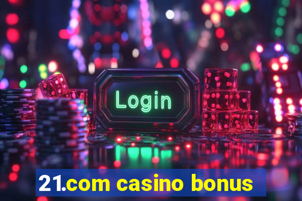 21.com casino bonus