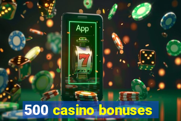 500 casino bonuses