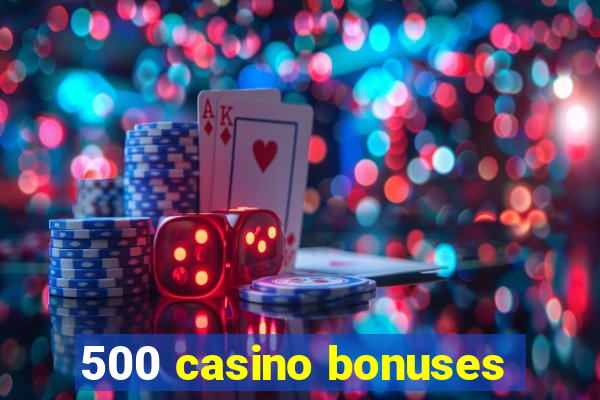 500 casino bonuses