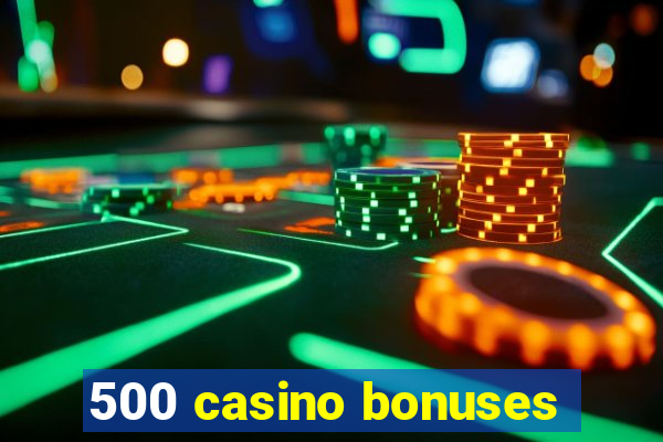 500 casino bonuses