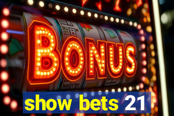 show bets 21