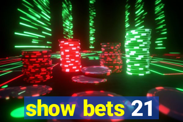 show bets 21