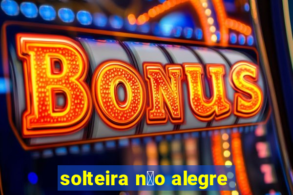 solteira n茫o alegre