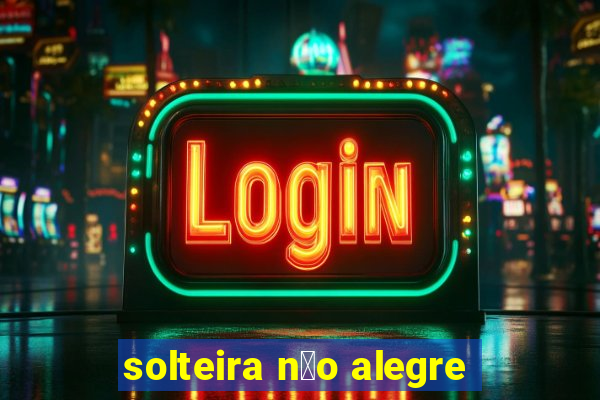 solteira n茫o alegre