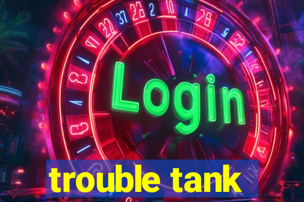 trouble tank