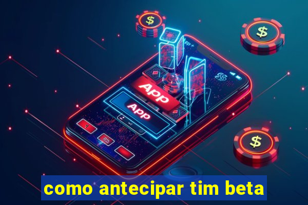 como antecipar tim beta