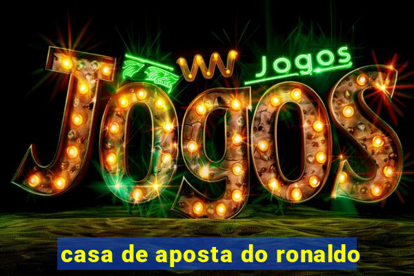 casa de aposta do ronaldo