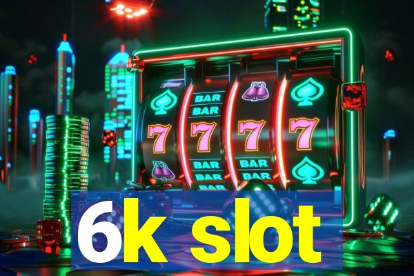 6k slot